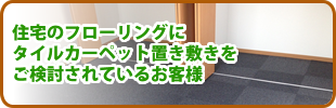 住宅のフローリングにタイルカーペット置き敷きをご検討されているお客様